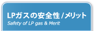 LPガスの安全性/メリット Safety of LP gas & Merit