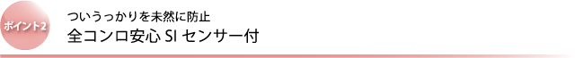 ポイント2 ついうっかりを未然に防止 全コンロ安心SIセンサー付